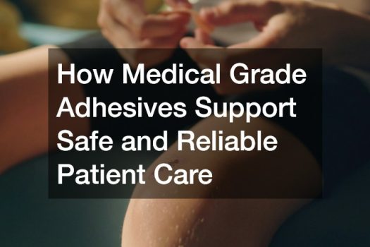 How Medical Grade Adhesives Support Safe and Reliable Patient Care